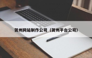 东营贺州网站制作公司（贺州平台公司）